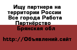 Ищу партнера на территории России  - Все города Работа » Партнёрство   . Брянская обл.